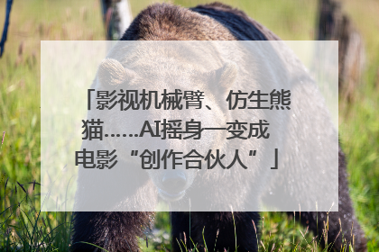 影视机械臂、仿生熊猫……AI摇身一变成电影“创作合伙人”