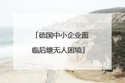 德国中小企业面临后继无人困境