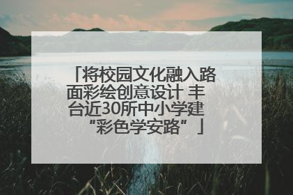 将校园文化融入路面彩绘创意设计 丰台近30所中小学建“彩色学安路”