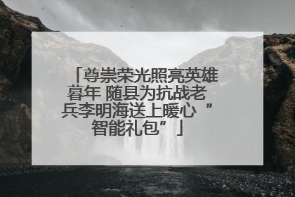 尊崇荣光照亮英雄暮年 随县为抗战老兵李明海送上暖心“智能礼包”