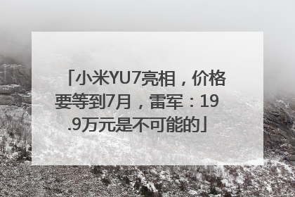 小米YU7亮相，价格要等到7月，雷军：19.9万元是不可能的