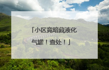 小区竟暗藏液化气罐！查处！