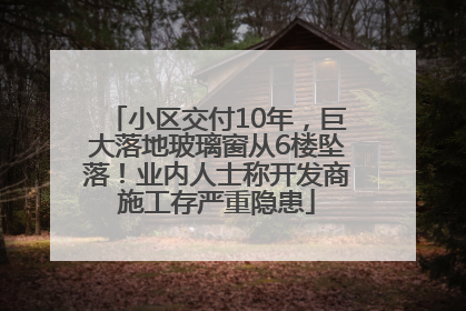 小区交付10年，巨大落地玻璃窗从6楼坠落！业内人士称开发商施工存严重隐患