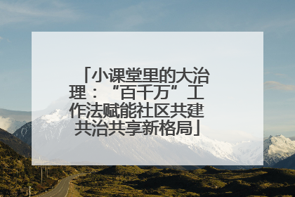 小课堂里的大治理：“百千万”工作法赋能社区共建共治共享新格局