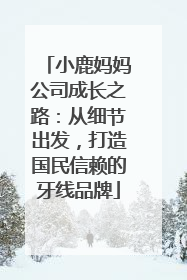 小鹿妈妈公司成长之路：从细节出发，打造国民信赖的牙线品牌