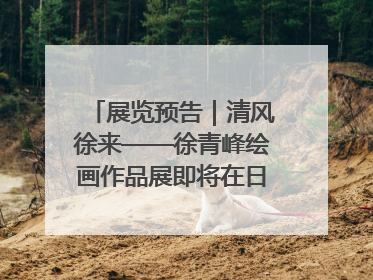 展览预告｜清风徐来——徐青峰绘画作品展即将在日照市美术馆开展