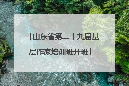 山东省第二十九届基层作家培训班开班