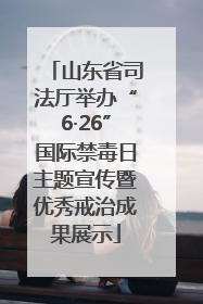 山东省司法厅举办“6·26”国际禁毒日主题宣传暨优秀戒治成果展示
