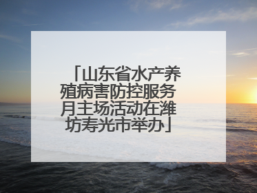 山东省水产养殖病害防控服务月主场活动在潍坊寿光市举办