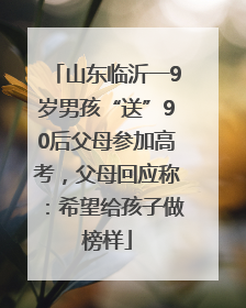 山东临沂一9岁男孩“送”90后父母参加高考，父母回应称：希望给孩子做榜样
