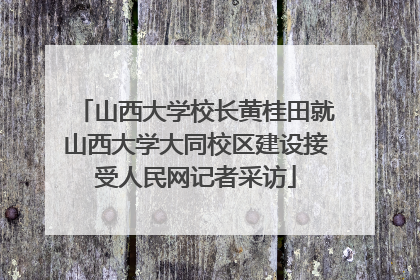 山西大学校长黄桂田就山西大学大同校区建设接受人民网记者采访