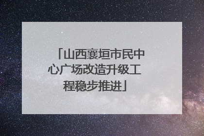 山西襄垣市民中心广场改造升级工程稳步推进
