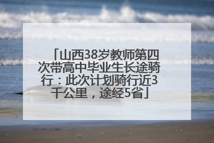 山西38岁教师第四次带高中毕业生长途骑行：此次计划骑行近3千公里，途经5省