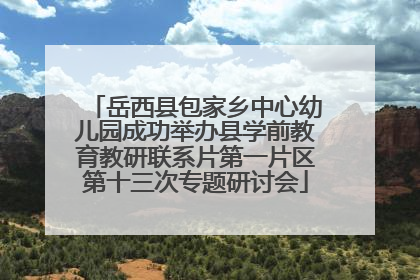 岳西县包家乡中心幼儿园成功举办县学前教育教研联系片第一片区第十三次专题研讨会