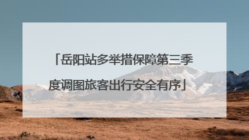 岳阳站多举措保障第三季度调图旅客出行安全有序