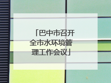 巴中市召开全市水环境管理工作会议