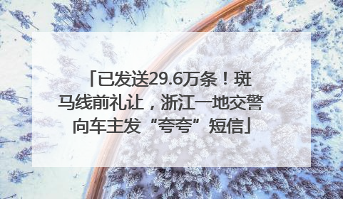 已发送29.6万条！斑马线前礼让，浙江一地交警向车主发“夸夸”短信