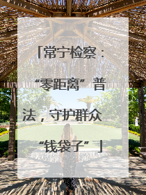 常宁检察：“零距离”普法，守护群众“钱袋子”