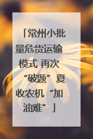 常州小批量危货运输模式 再次“破题”夏收农机“加油难”