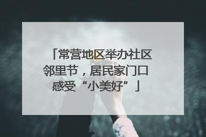 常营地区举办社区邻里节，居民家门口感受“小美好”
