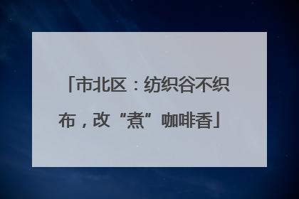 市北区：纺织谷不织布，改“煮”咖啡香