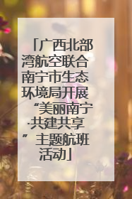 广西北部湾航空联合南宁市生态环境局开展“美丽南宁·共建共享”主题航班活动
