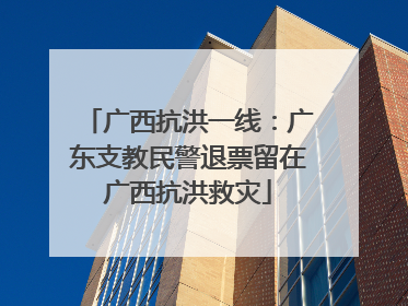 广西抗洪一线：广东支教民警退票留在广西抗洪救灾