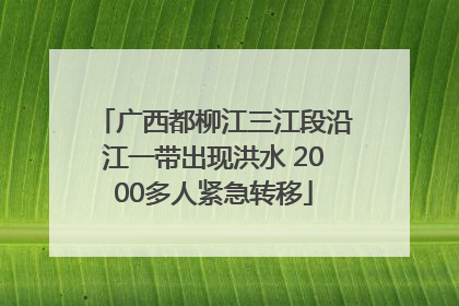 广西都柳江三江段沿江一带出现洪水 2000多人紧急转移