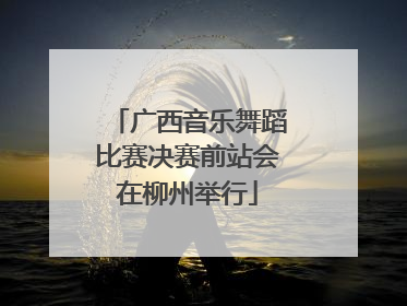 广西音乐舞蹈比赛决赛前站会在柳州举行