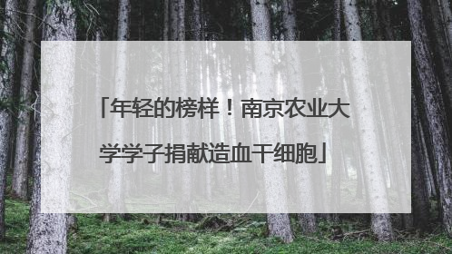 年轻的榜样！南京农业大学学子捐献造血干细胞