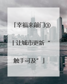 幸福来敲门③丨让城市更新“触手可及”
