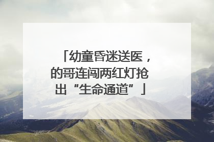 幼童昏迷送医，的哥连闯两红灯抢出“生命通道”