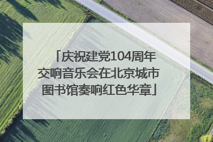 庆祝建党104周年交响音乐会在北京城市图书馆奏响红色华章
