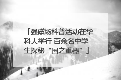 强磁场科普活动在华科大举行 百余名中学生探秘“国之重器”