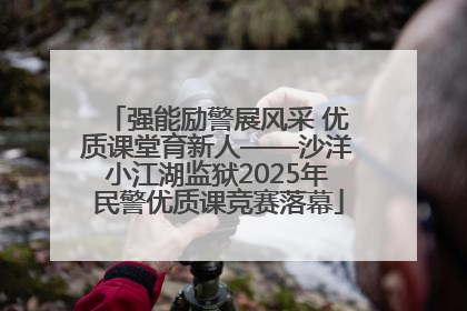 强能励警展风采 优质课堂育新人——沙洋小江湖监狱2025年民警优质课竞赛落幕