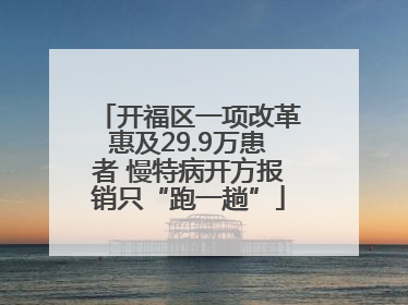 开福区一项改革惠及29.9万患者 慢特病开方报销只“跑一趟”