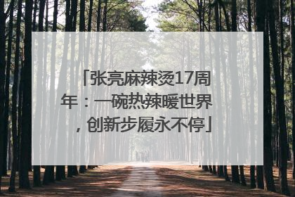张亮麻辣烫17周年：一碗热辣暖世界，创新步履永不停
