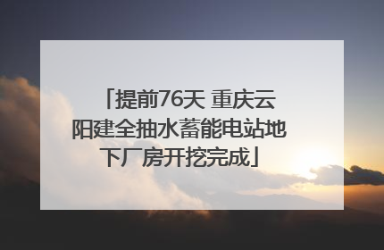 提前76天 重庆云阳建全抽水蓄能电站地下厂房开挖完成