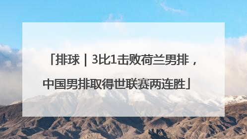 排球｜3比1击败荷兰男排，中国男排取得世联赛两连胜