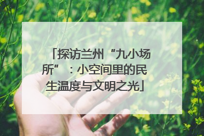 探访兰州“九小场所”：小空间里的民生温度与文明之光