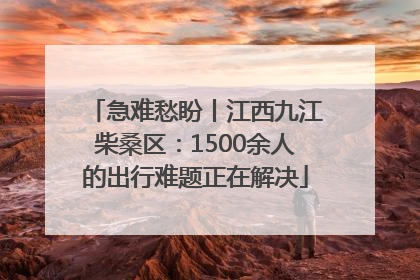 急难愁盼丨江西九江柴桑区：1500余人的出行难题正在解决