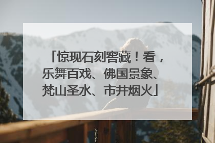 惊现石刻窖藏！看，乐舞百戏、佛国景象、梵山圣水、市井烟火