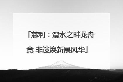 慈利：澧水之畔龙舟竞 非遗焕新展风华