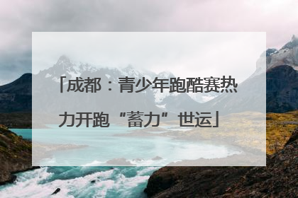 成都：青少年跑酷赛热力开跑“蓄力”世运