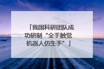 我国科研团队成功研制“全手触觉机器人仿生手”