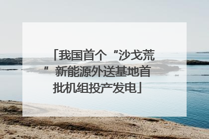 我国首个“沙戈荒”新能源外送基地首批机组投产发电