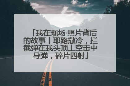 我在现场·照片背后的故事丨耶路撒冷，拦截弹在我头顶上空击中导弹，碎片四射