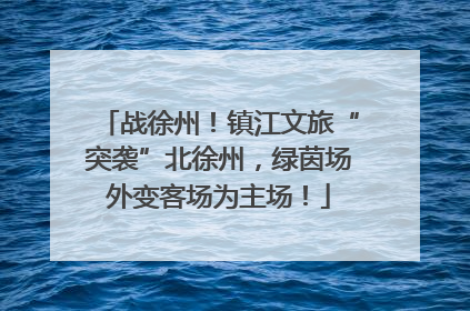 战徐州！镇江文旅“突袭”北徐州，绿茵场外变客场为主场！