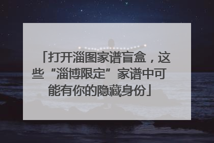 打开淄图家谱盲盒，这些“淄博限定”家谱中可能有你的隐藏身份