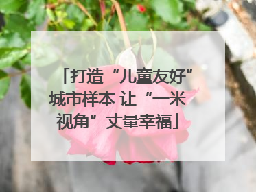 打造“儿童友好”城市样本 让“一米视角”丈量幸福